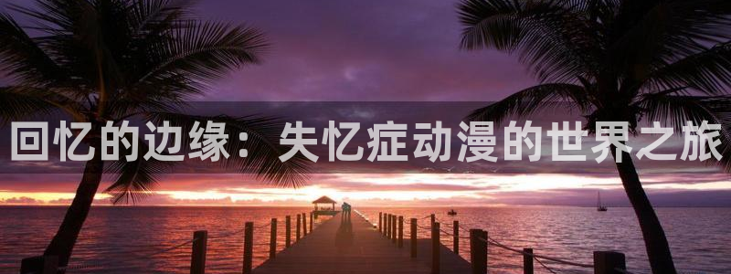 动漫之家3.0版本：回忆的边缘：失忆症动漫的世界之旅