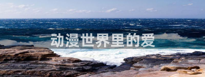 动漫之家怎么看漫画看不了：动漫世界里的爱