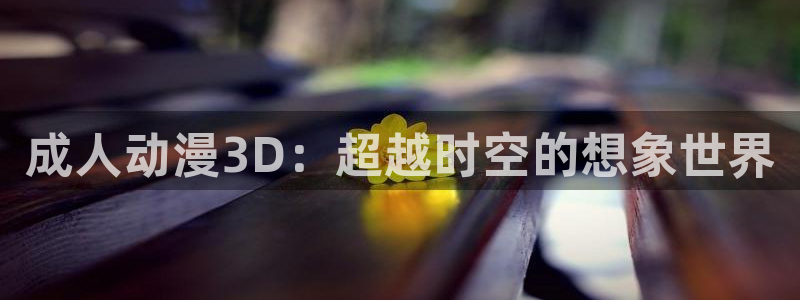 我推的孩子动漫之家：成人动漫3D：超越时空的想象世界