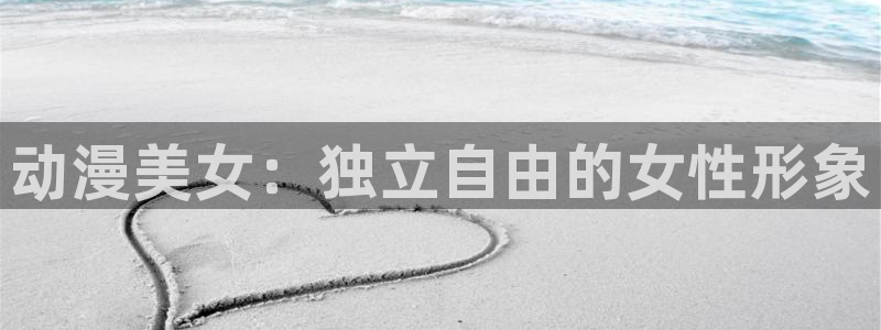 动漫之家 网页版：动漫美女：独立自由的女性形象